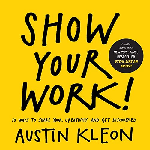 Show Your Work!: 10 Ways for Creatives to Share and Get Discovered